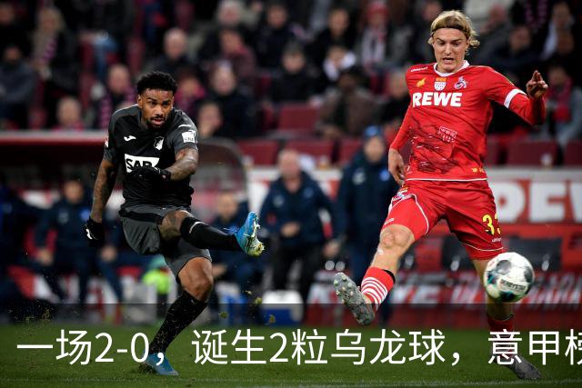 一场2-0，诞生2粒乌龙球，意甲榜首易主，竞争白热化：前2积分相同