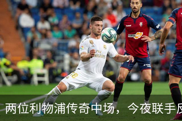 两位利物浦传奇中场，今夜联手反戈安菲尔德