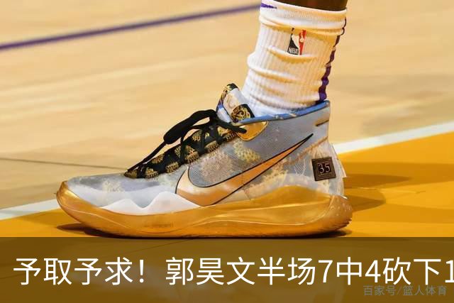 予取予求！郭昊文半场7中4砍下17分3板3助 罚球8中7