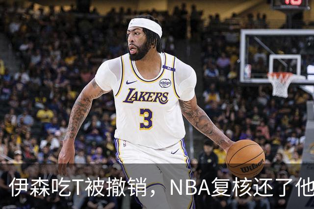 伊森吃T被撤销，NBA复核还了他一个清白