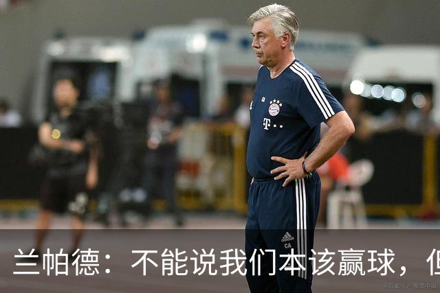 兰帕德：不能说我们本该赢球，但输球还是让我失望