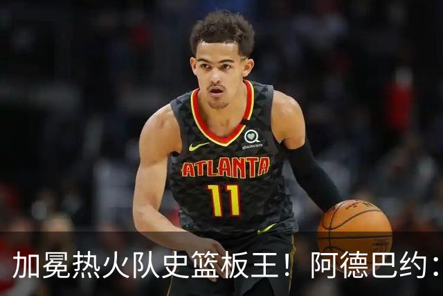 加冕热火队史篮板王！阿德巴约：言辞难以尽表此刻感激