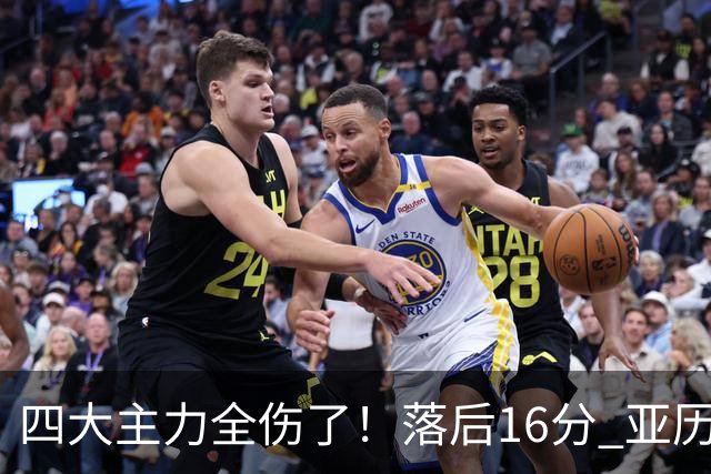 四大主力全伤了！落后16分 亚历山大坐在替补席两眼无神......