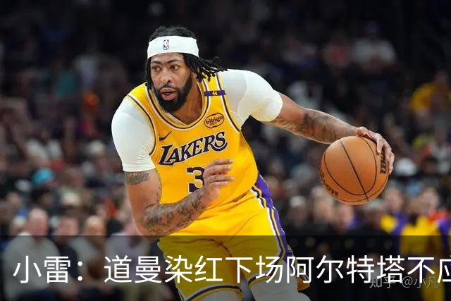 小雷：道曼染红下场阿尔特塔不应该那样，有什么事应回更衣室再说