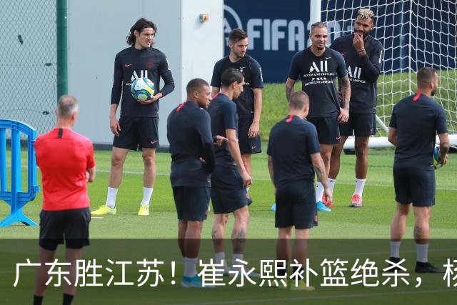 广东胜江苏！崔永熙补篮绝杀，杨溢暴走却无地位，庞峥麟16中4！