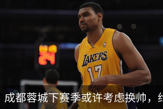 成都蓉城下赛季或许考虑换帅，约翰阿洛伊西无缘留任，引发热议