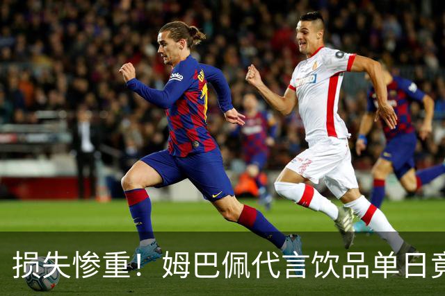 损失惨重！姆巴佩代言饮品单日竟然为零，网友：天价账单才刚开始