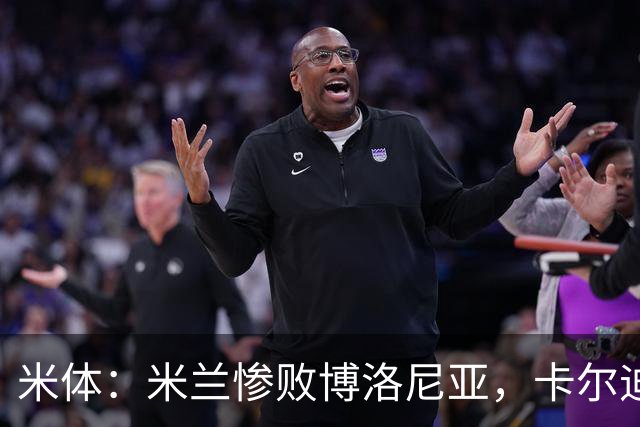 米体：米兰惨败博洛尼亚，卡尔迪纳莱不满但仍力挺阿莫林