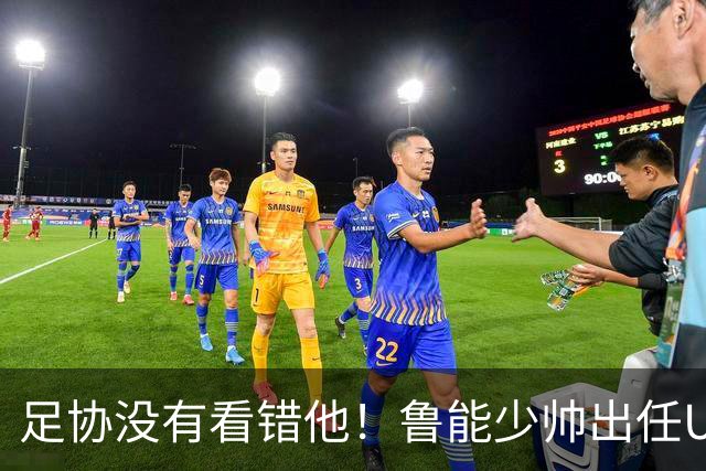 足协没有看错他！鲁能少帅出任U15国足主帅后，带队表现不俗