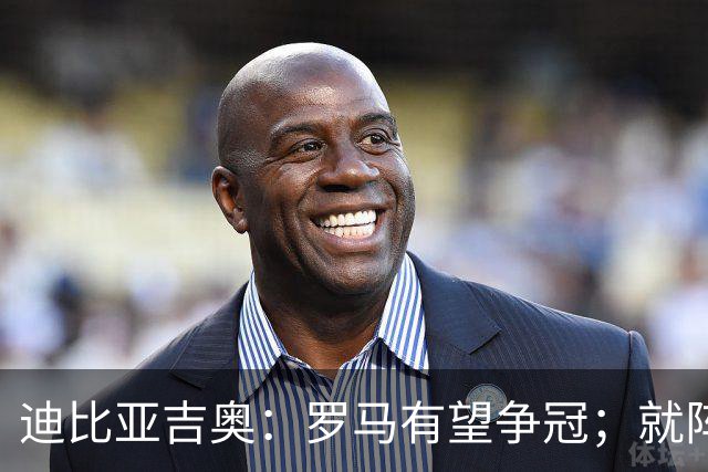 迪比亚吉奥：罗马有望争冠；就阵容实力而言国米在意大利最强