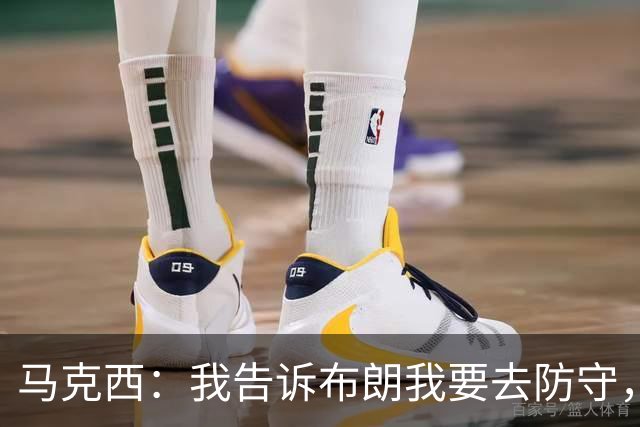 马克西：我告诉布朗我要去防守，需要他得分接管比赛