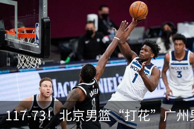 117-73！北京男篮“打花”广州男篮，连打3支广东球队，共赢120分