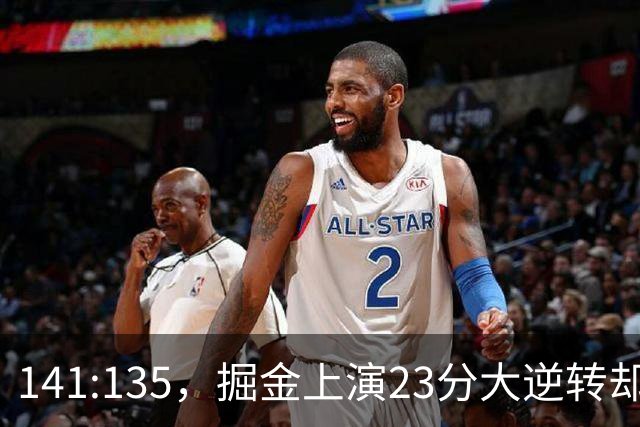141:135，掘金上演23分大逆转却暴露3大隐患！约基奇再拿冠军难了